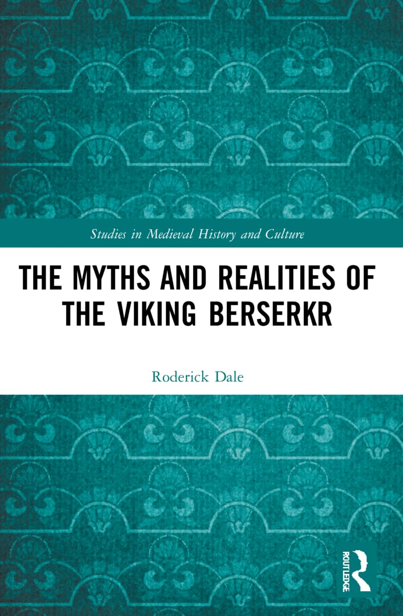 The Myths and Realities of the Viking Berserkr (Studies in Medieval History and Culture)
