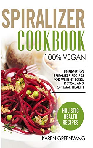 Spiralizer Cookbook: 100% Vegan: Energizing Spiralizer Recipes for Weight Loss, Detox, and Optimal Health (Vegan, Vegan Recipes, Band 1)