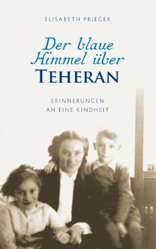 Der blaue Himmel über Teheran: Erinnerungen an eine Kindheit