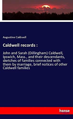 Caldwell records :: John and Sarah (Dillingham) Caldwell, Ipswich, Mass., and their descendants, sketches of families connected with them by marriage, brief notices of other Caldwell families