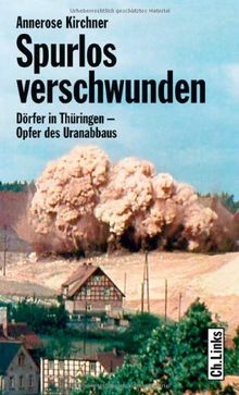 Spurlos verschwunden. Dörfer in Thüringen - Opfer des Uranabbaus