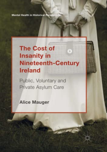 The Cost of Insanity in Nineteenth-Century Ireland: Public, Voluntary and Private Asylum Care (Mental Health in Historical Perspective)