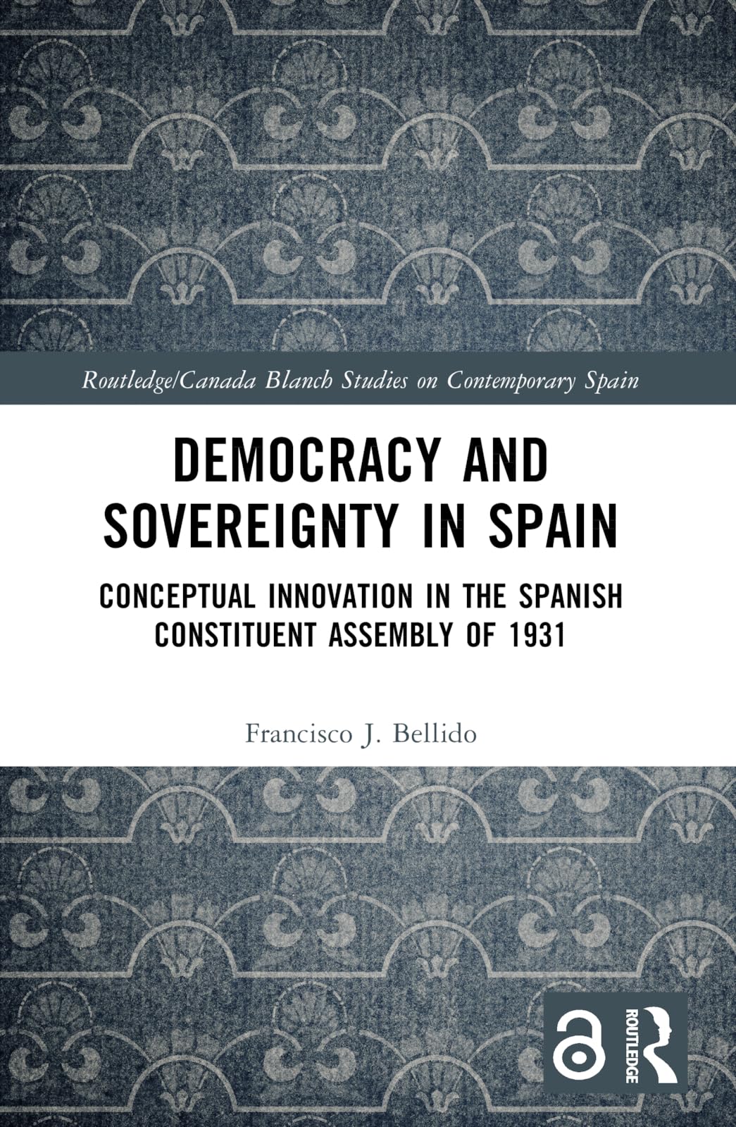 Democracy and Sovereignty in Spain: Conceptual Innovation in the Spanish Constituent Assembly of 1931 (Routledge Studies on Contemporary Spain)