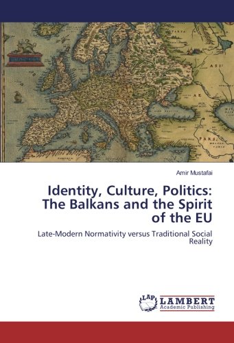 Identity, Culture, Politics: The Balkans and the Spirit of the EU: Late-Modern Normativity versus Traditional Social Reality