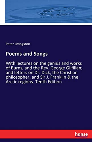 Poems and Songs: With lectures on the genius and works of Burns, and the Rev. George Gilfillan; and letters on Dr. Dick, the Christian philosopher, ... Franklin & the Arctic regions. Tenth Edition