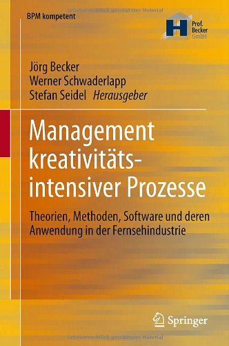 Management kreativitätsintensiver Prozesse: Theorien, Methoden, Software und deren Anwendung in der Fernsehindustrie (BPM kompetent)