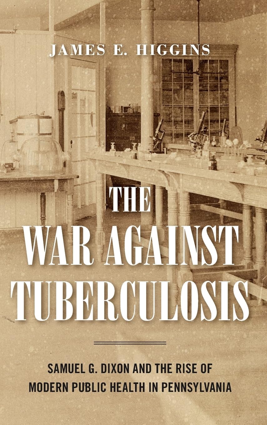 The War Against Tuberculosis: Samuel G. Dixon and the Rise of Modern Public Health in Pennsylvania (Keystone Books)
