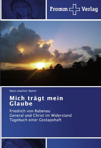 Mich trägt mein Glaube: Friedrich von Rabenau General und Christ im Widerstand Tagebuch einer Gestapohaft