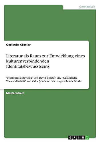Literatur als Raum zur Entwicklung eines kulturenverbindenden Identitätsbewusstseins: Murmures à Beyoglu von David Boratav und Gefährliche ... von Zafer Senocak. Eine vergleichende Studie
