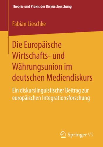 Die Europäische Wirtschafts- und Währungsunion im deutschen Mediendiskurs: Ein diskurslinguistischer Beitrag zur europäischen Integrationsforschung (Theorie und Praxis der Diskursforschung)