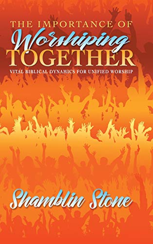 The Importance of Worshiping Together: Vital Biblical Dynamics for Unified Worship