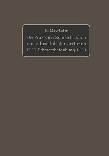 Die Praxis der Zahnextraktion einfchließlich der örtlichen Schmerzbetäubung: Kurzgefaßtes Lehrbuch für Ärzte, Zahnärzte und Studierende