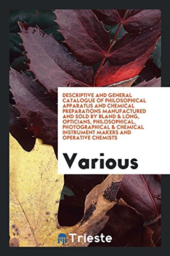 Descriptive and General Catalogue of Philosophical Apparatus and Chemical Preparations Manufactured and Sold by Bland & Long, Opticians, ... Instrument Makers and Operative Chemists