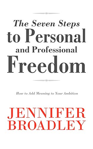 The Seven Steps to Personal and Professional Freedom: How to Add Meaning to Your Ambition