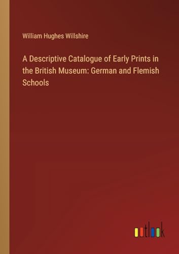 A Descriptive Catalogue of Early Prints in the British Museum: German and Flemish Schools