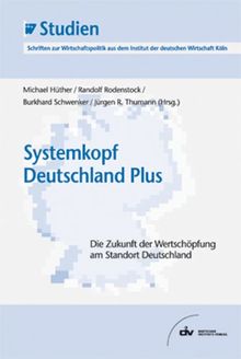 Systemkopf Deutschland Plus: Die Zukunft der Wertschöpfung am Standort Deutschland. IW-Studien, Schriften zur Wirtschaftspolitik aus dem Institut der deutschen Wirtschaft Köln