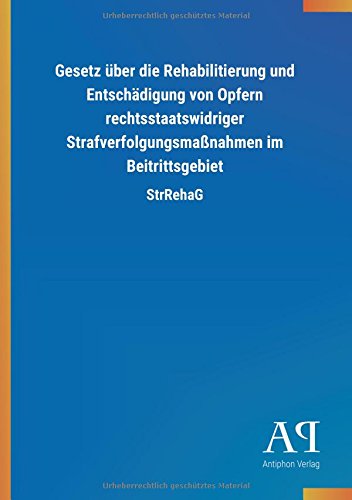 Gesetz über die Rehabilitierung und Entschädigung von Opfern rechtsstaatswidriger Strafverfolgungsmaßnahmen im Beitrittsgebiet: StrRehaG