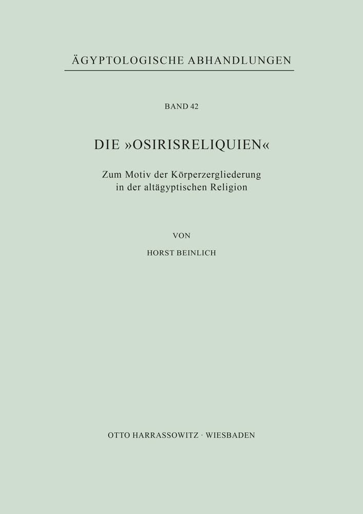 Die Osirisreliquien: Zum Motiv der Körperzergliederung in der altägyptischen Religion (Ägyptologische Abhandlungen, Band 42)