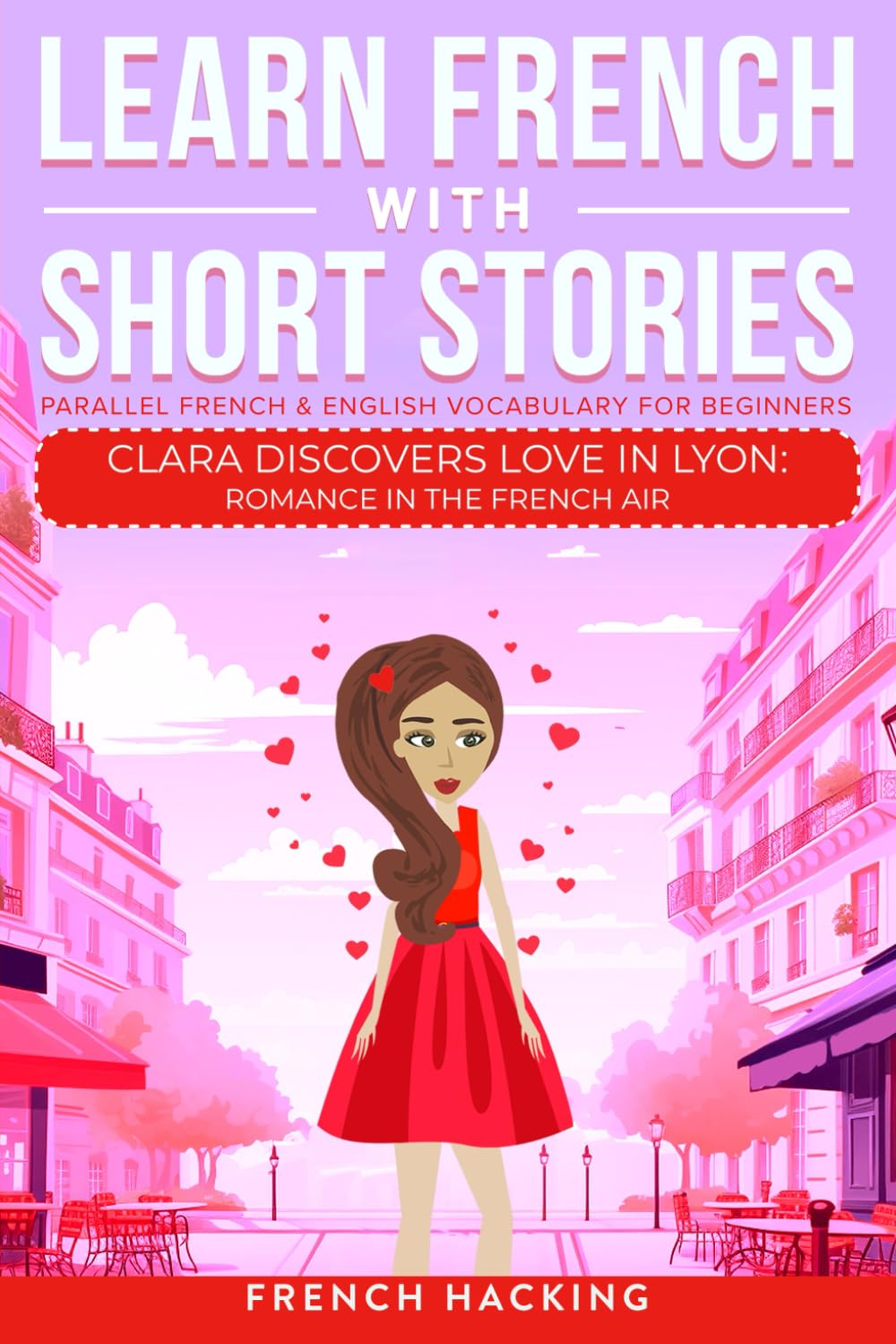 Learn French With Short Stories - Parallel French & English Vocabulary for Beginners: Clara Discovers Love in Lyon: Romance in the French Air (Learn French with The Adventures of Clara, Band 3)