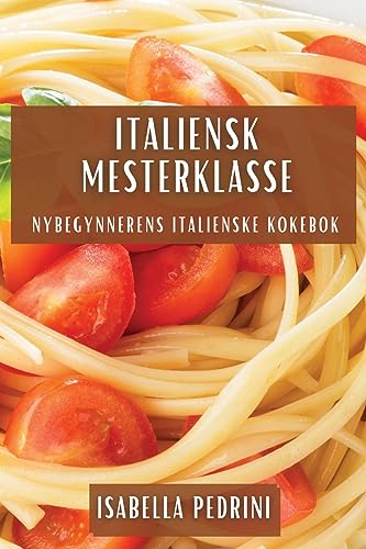 Italiensk Mesterklasse: Nybegynnerens Italienske Kokebok
