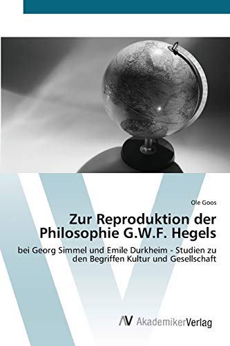 Zur Reproduktion der Philosophie G.W.F. Hegels: bei Georg Simmel und Emile Durkheim - Studien zu den Begriffen Kultur und Gesellschaft