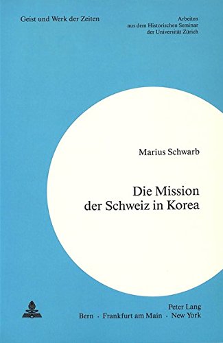 Die Mission der Schweiz in Korea: Ein Beitrag zur Geschichte der schweizerischen Aussenpolitik im kalten Krieg (Zürcher Beiträge zur ... Historischen Seminar der Universität Zürich)