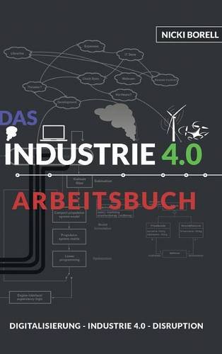 Das Industrie 4.0 Arbeitsbuch: Sind Digitalisierung, Industrie 4.0 und Disruption unterschiedliche Dinge?!