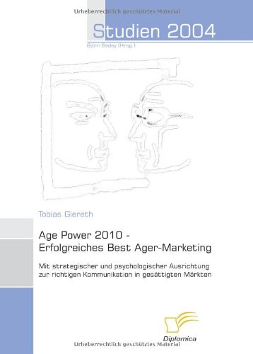 Age Power 2010 - Erfolgreiches Best Ager-Marketing: Strategische und psychologische Ausrichtung zur Kommunikation in gesättigten Märkten (Studien 2004)