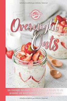 Overnight Oats: Das Overnight Oats Buch - 120 Overnight Oats Rezepte für ein gesundes und ausgewogenes Frühstück mit Haferflocken