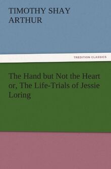 The Hand but Not the Heart or, The Life-Trials of Jessie Loring (TREDITION CLASSICS)
