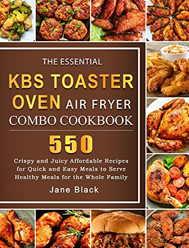 The Essential KBS Toaster Oven Air Fryer Combo Cookbook: 550 Crispy and Juicy Affordable Recipes for Quick and Easy Meals to Serve Healthy Meals for the Whole Family