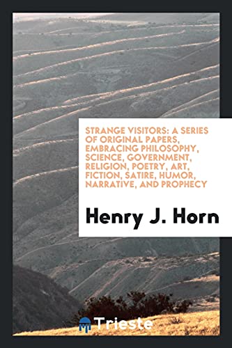 Strange Visitors: A Series of Original Papers, Embracing Philosophy, Science, Government, Religion, Poetry, Art, Fiction, Satire, Humor, Narrative, and Prophecy