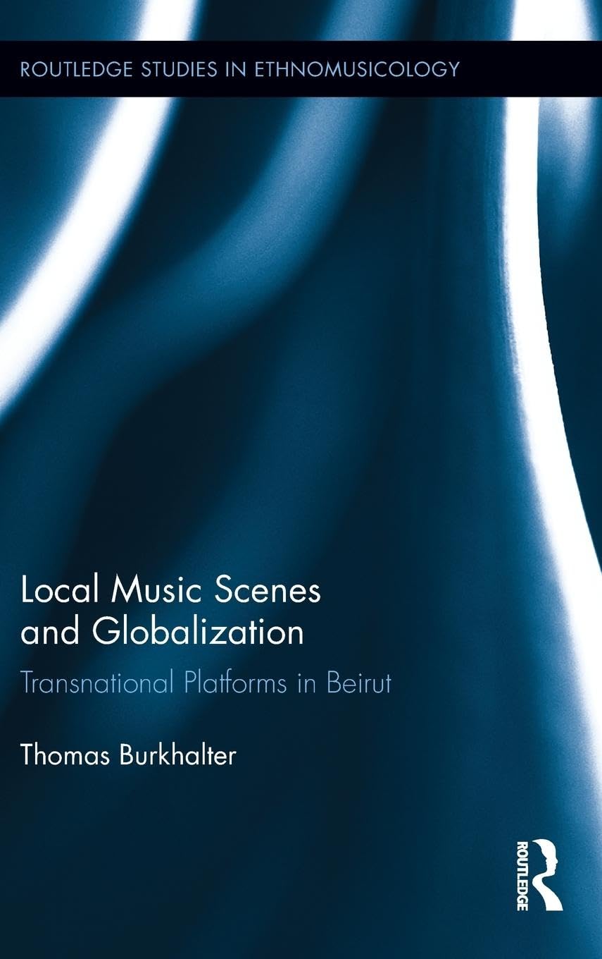 Local Music Scenes and Globalization: Transnational Platforms in Beirut (Routledge Studies in Ethnomusicology, 3, Band 3)