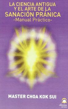 Sanación Pránica : La Ciencia Antigua Y El Arte De La Sanación Pránica : Manual Práctico
