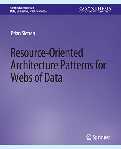 Resource-Oriented Architecture Patterns for Webs of Data (Synthesis Lectures on Data, Semantics, and Knowledge)