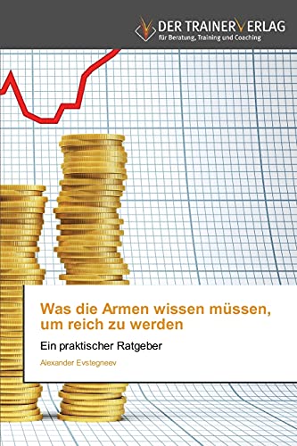 Was die Armen wissen müssen, um reich zu werden: Ein praktischer Ratgeber