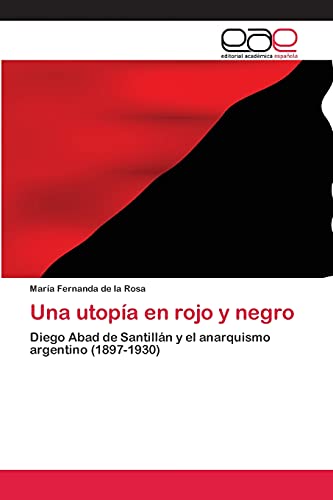 Una utopía en rojo y negro: Diego Abad de Santillán y el anarquismo argentino (1897-1930)