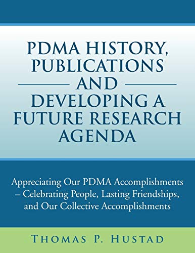 PDMA History, Publications and Developing a Future Research Agenda: Appreciating our PDMA Accomplishments - Celebrating People, Lasting Friendships, and our Collective Accomplishments