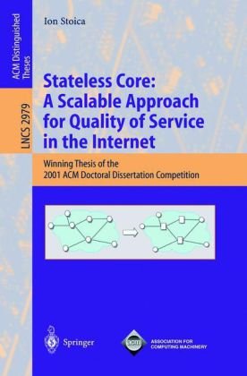 Stateless Core: A Scalable Approach for Quality of Service in the Internet: Winning Thesis of the 2001 ACM Doctoral Dissertation Competition (Lecture Notes in Computer Science)