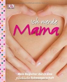 Ich werde Mama: Mein Begleiter durch eine glückliche Schwangerschaft