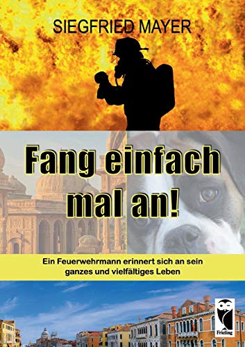 Fang einfach mal an!: Ein Feuerwehrmann erinnert sich an sein ganzes und vielfältiges Leben