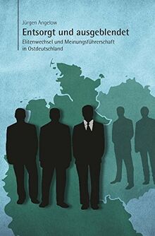 Entsorgt und ausgeblendet: Elitenwechsel und Meinungsführerschaft in Ostdeutschland