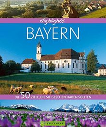 Highlights Bayern: Die 50 Ziele, die Sie gesehen haben sollten. Von Würzburg bis nach München, von der Zugspitze bis in die Fränkische Schweiz. Ein Reise-Bildband inkl. Insidertipps zu Restaurants