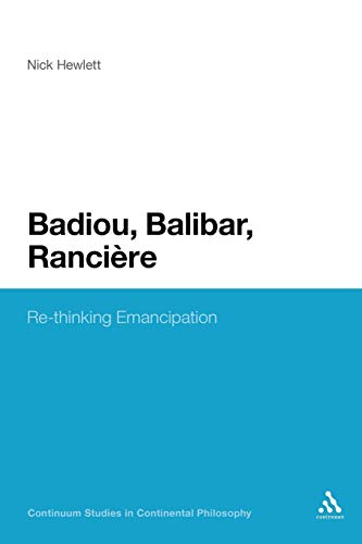 Badiou, Balibar, Ranciere: Re-thinking Emancipation (Continuum Studies in Continental Philosophy)