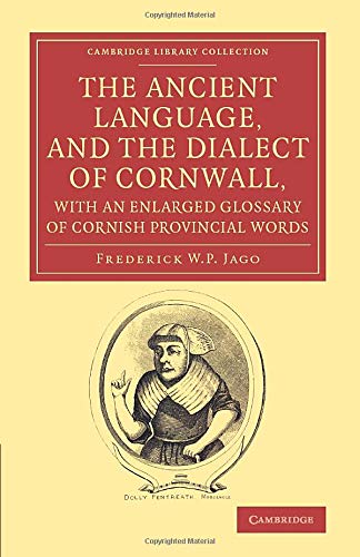 The Ancient Language, and the Dialect of Cornwall, with an Enlarged Glossary of Cornish Provincial Words: Also an Appendix, Containing a List of Write (Cambridge Library Collection - Linguistics)