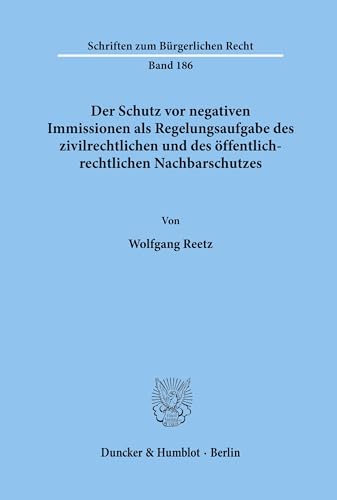 Der Schutz vor negativen Immissionen als Regelungsaufgabe des zivilrechtlichen und des öffentlich-rechtlichen Nachbarschutzes.: Dissertationsschrift (Schriften zum Bürgerlichen Recht, Band 186)