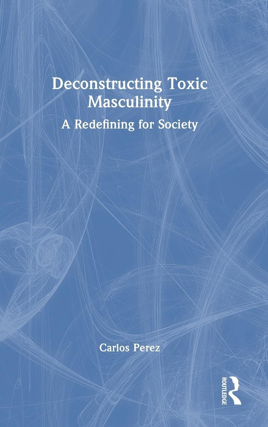 Deconstructing Toxic Masculinity: A Redefining for Society
