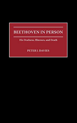 Beethoven in Person: His Deafness, Illnesses, and Death (Contributions to the Study of Music & Dance)