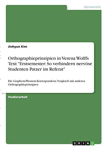 Orthographieprinzipien in Verena Wolffs Text Erstsemester: So verhindern nervöse Studenten Patzer im Referat: Die Graphem-Phonem-Korrespondenz. Vergleich mit anderen Orthographieprinzipien