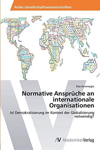 Normative Ansprüche an internationale Organisationen: Ist Demokratisierung im Kontext der Globalisierung notwendig?